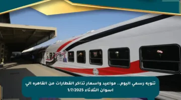 تنويه رسمي اليوم.. مواعيد وأسعار تذاكر القطارات من القاهرة إلى أسوان الثلاثاء 1/7/2025
